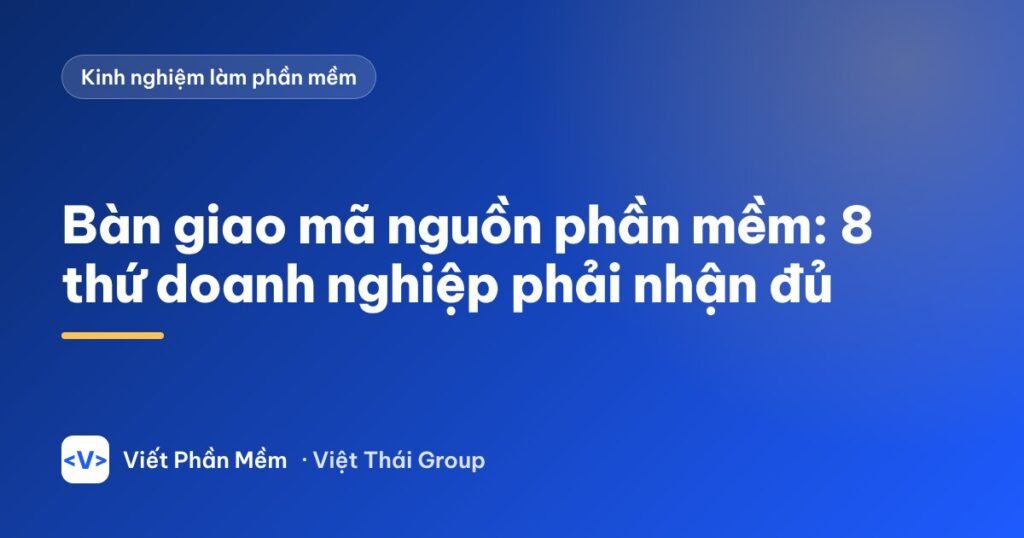 Bàn giao mã nguồn phần mềm: 8 thứ doanh nghiệp phải nhận đủ