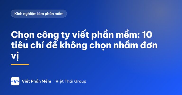 Chọn công ty viết phần mềm: 10 tiêu chí để không chọn nhầm đơn vị