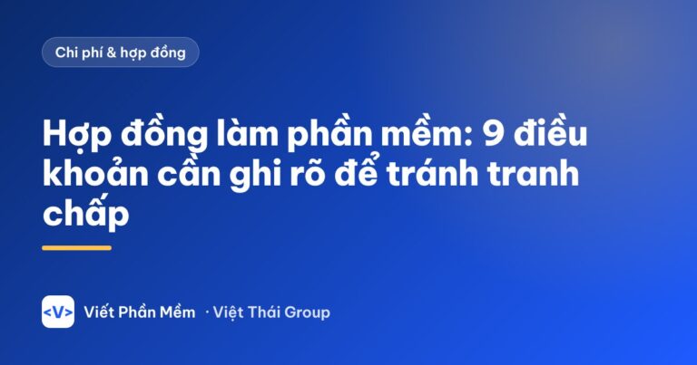 Hợp đồng làm phần mềm: 9 điều khoản cần ghi rõ để tránh tranh chấp