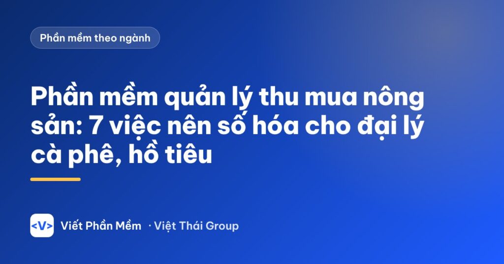 Phần mềm quản lý thu mua nông sản: 7 việc nên số hóa cho đại lý cà phê, hồ tiêu
