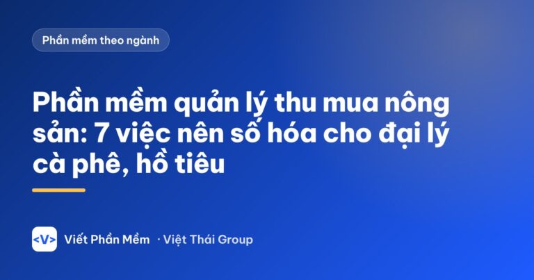 Phần mềm quản lý thu mua nông sản: 7 việc nên số hóa cho đại lý cà phê, hồ tiêu